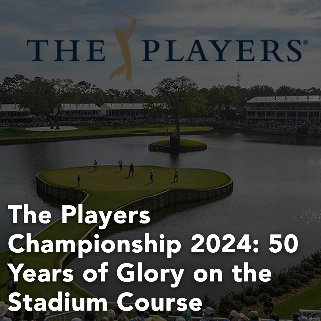 The Players Championship 2024 50 Years of Glory on the Stadium Course Kingsway Golf Centres